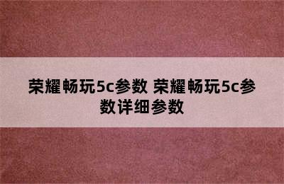 荣耀畅玩5c参数 荣耀畅玩5c参数详细参数